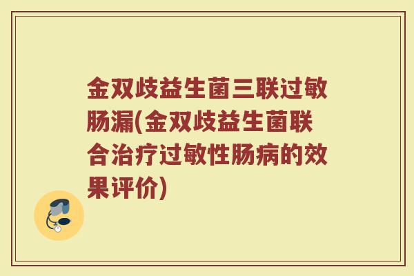 金双歧益生菌三联过敏肠漏(金双歧益生菌联合治疗过敏性肠病的效果评价)