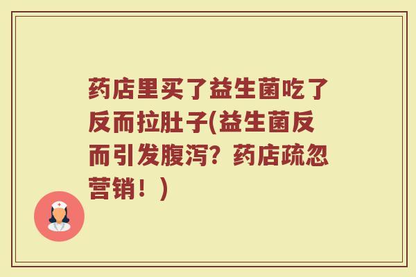 药店里买了益生菌吃了反而拉肚子(益生菌反而引发腹泻？药店疏忽营销！)