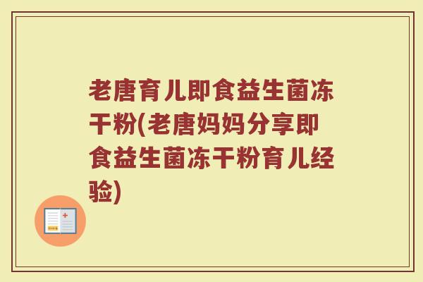 老唐育儿即食益生菌冻干粉(老唐妈妈分享即食益生菌冻干粉育儿经验)