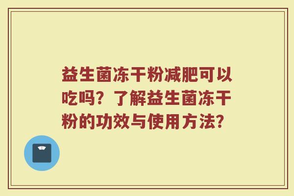 益生菌冻干粉减肥可以吃吗？了解益生菌冻干粉的功效与使用方法？