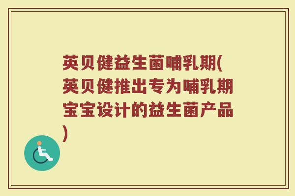 英贝健益生菌哺乳期(英贝健推出专为哺乳期宝宝设计的益生菌产品)