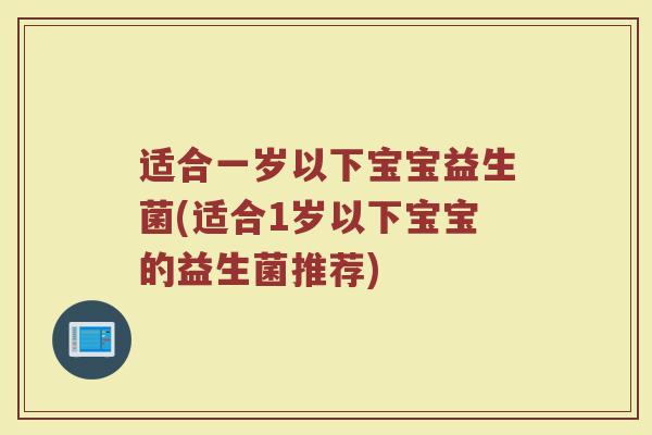 适合一岁以下宝宝益生菌(适合1岁以下宝宝的益生菌推荐) 适合一岁以下宝宝益生菌(适合1岁以下宝宝的益生菌推荐)