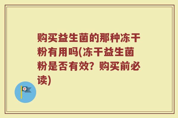 购买益生菌的那种冻干粉有用吗(冻干益生菌粉是否有效？购买前必读)