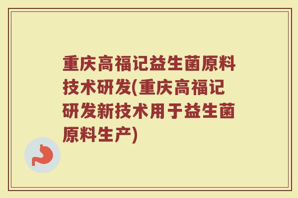 重庆高福记益生菌原料技术研发(重庆高福记研发新技术用于益生菌原料生产)