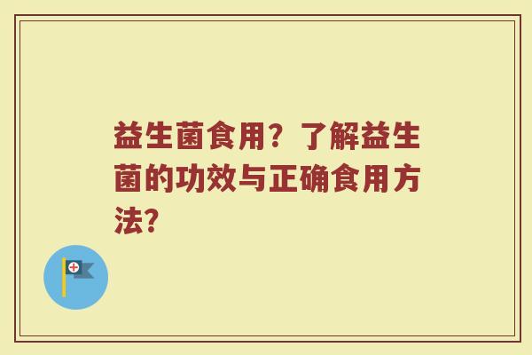 益生菌食用?了解益生菌的功效与正确食用方法?
