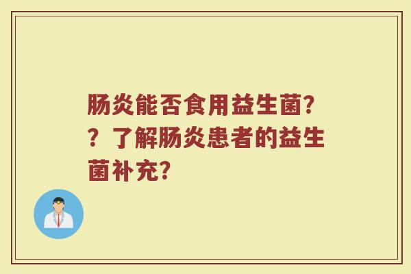 肠炎能否食用益生菌??了解肠炎患者的益生菌补充?