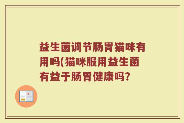 益生菌调节肠胃猫咪有用吗(猫咪服用益生菌有益于肠胃健康吗?