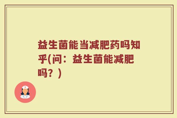 益生菌能当减肥药吗知乎(问:益生菌能减肥吗?)