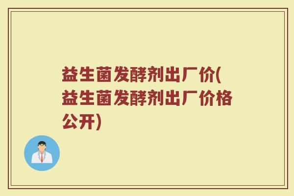 益生菌发酵剂出厂价(益生菌发酵剂出厂价格公开)