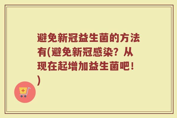避免新冠益生菌的方法有(避免新冠感染？从现在起增加益生菌吧！)