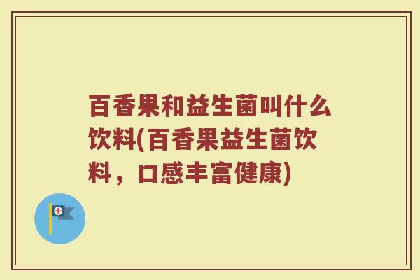 百香果和益生菌叫什么饮料(百香果益生菌饮料,口感丰富健康)