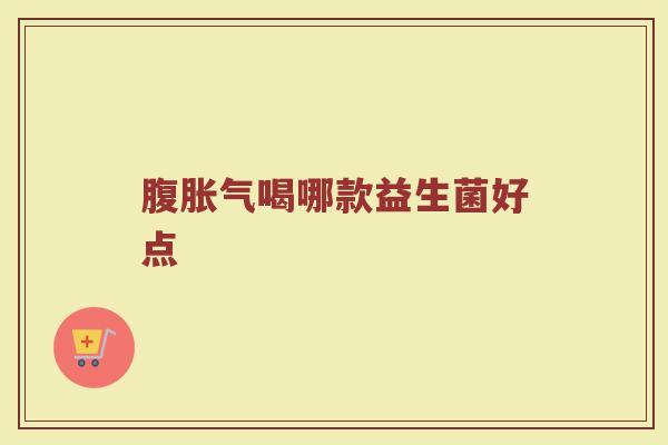 腹胀气喝哪款益生菌好点