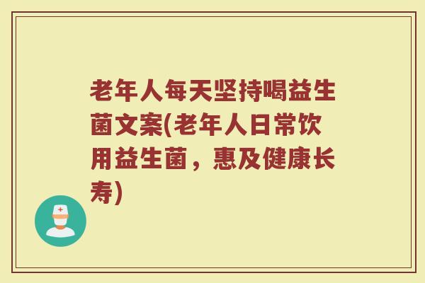 老年人每天坚持喝益生菌文案(老年人日常饮用益生菌,惠及健康长寿)