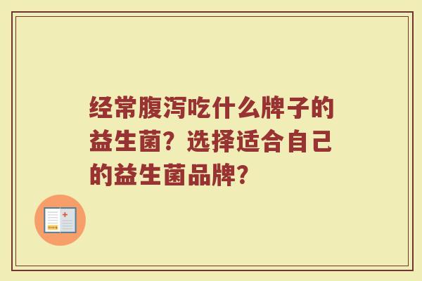 经常腹泻吃什么牌子的益生菌?选择适合自己的益生菌品牌?