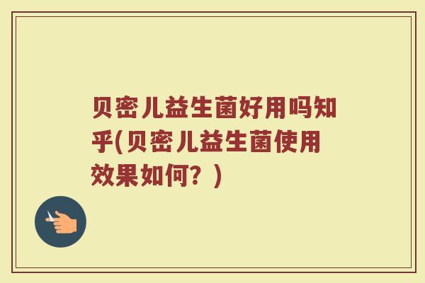 贝密儿益生菌好用吗知乎(贝密儿益生菌使用效果如何？)