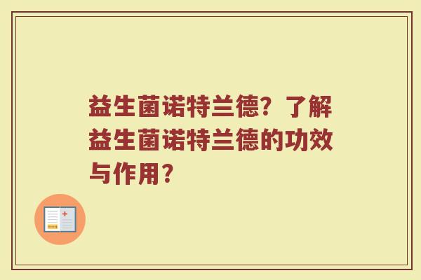 益生菌诺特兰德？了解益生菌诺特兰德的功效与作用？