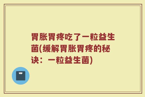 胃胀胃疼吃了一粒益生菌(缓解胃胀胃疼的秘诀:一粒益生菌) 胃胀胃疼吃了一粒益生菌(缓解胃胀胃疼的秘诀:一粒益生菌)