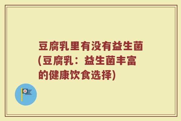 豆腐乳里有没有益生菌(豆腐乳:益生菌丰富的健康饮食选择) 豆腐乳里有没有益生菌(豆腐乳:益生菌丰富的健康饮食选择)
