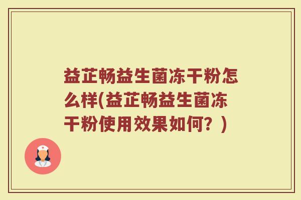 益芷畅益生菌冻干粉怎么样(益芷畅益生菌冻干粉使用效果如何？)