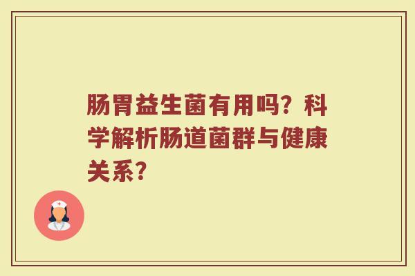 肠胃益生菌有用吗?科学解析肠道菌群与健康关系?