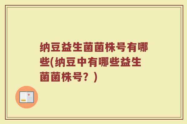 纳豆益生菌菌株号有哪些(纳豆中有哪些益生菌菌株号？)