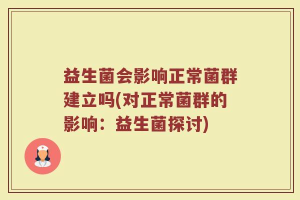 益生菌会影响正常菌群建立吗(对正常菌群的影响:益生菌探讨)