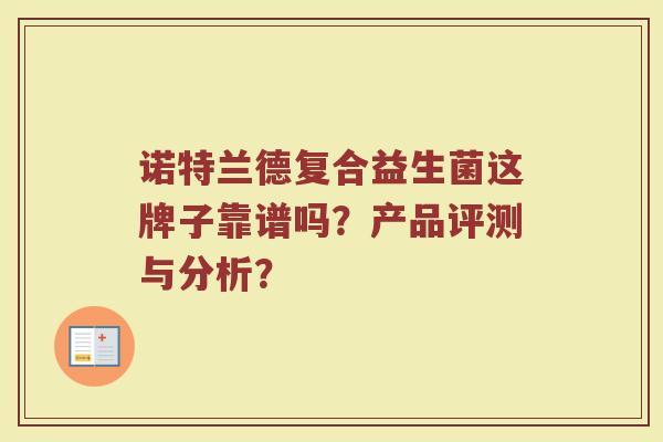 诺特兰德复合益生菌这牌子靠谱吗？产品评测与分析？