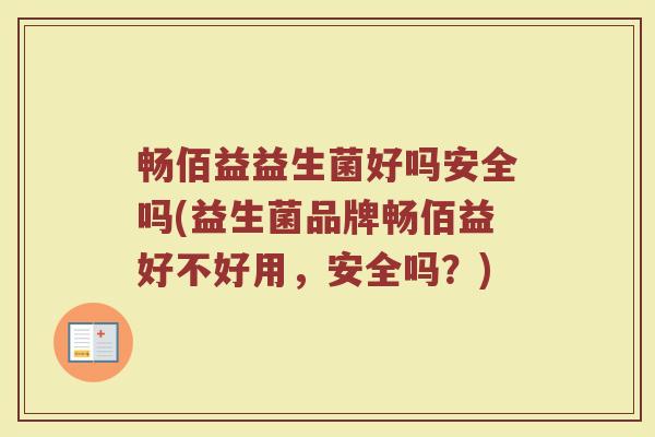 畅佰益益生菌好吗安全吗(益生菌品牌畅佰益好不好用,安全吗?)
