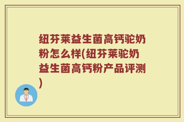 纽芬莱益生菌高钙驼奶粉怎么样(纽芬莱驼奶益生菌高钙粉产品评测)