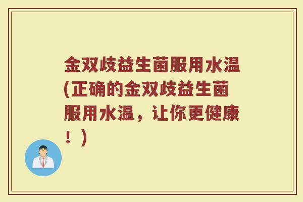 金双歧益生菌服用水温(正确的金双歧益生菌服用水温,让你更健康!)