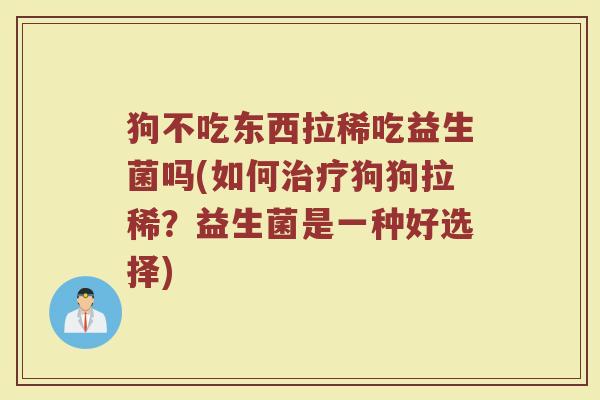 狗不吃东西拉稀吃益生菌吗(如何治疗狗狗拉稀？益生菌是一种好选择)