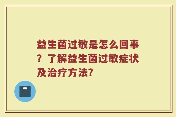 益生菌过敏是怎么回事？了解益生菌过敏症状及治疗方法？
