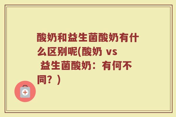 酸奶和益生菌酸奶有什么区别呢(酸奶 vs 益生菌酸奶:有何不同?)