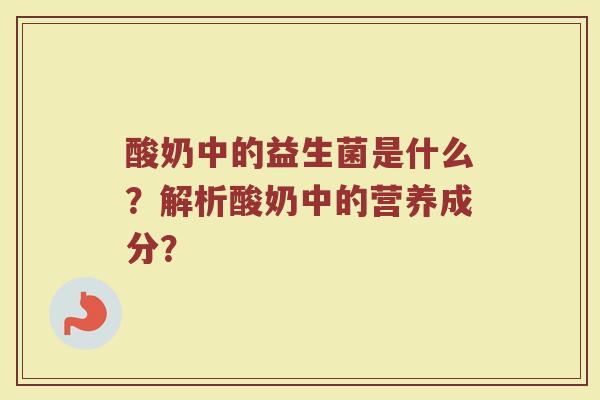 酸奶中的益生菌是什么？解析酸奶中的营养成分？