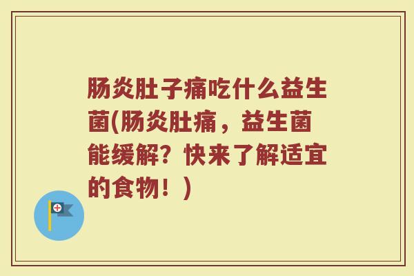 肠炎肚子痛吃什么益生菌(肠炎肚痛,益生菌能缓解?快来了解适宜的食物!)