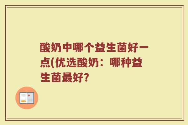 酸奶中哪个益生菌好一点(优选酸奶:哪种益生菌最好?