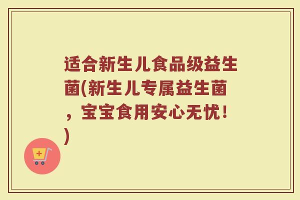 适合新生儿食品级益生菌(新生儿专属益生菌，宝宝食用安心无忧！)