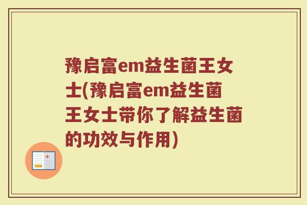 豫启富em益生菌王女士(豫启富em益生菌王女士带你了解益生菌的功效与作用) 豫启富em益生菌王女士(豫启富em益生菌王女士带你了解益生菌的功效与作用)