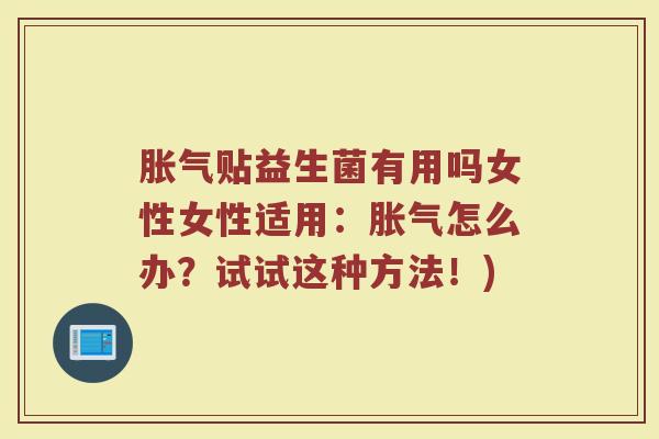 胀气贴益生菌有用吗女性女性适用：胀气怎么办？试试这种方法！)