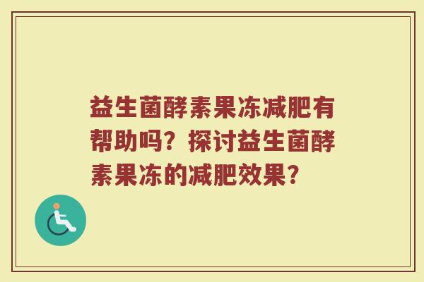 益生菌酵素果冻减肥有帮助吗?探讨益生菌酵素果冻的减肥效果?