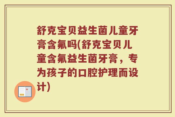 舒克宝贝益生菌儿童牙膏含氟吗(舒克宝贝儿童含氟益生菌牙膏,专为孩子的口腔护理而设计)