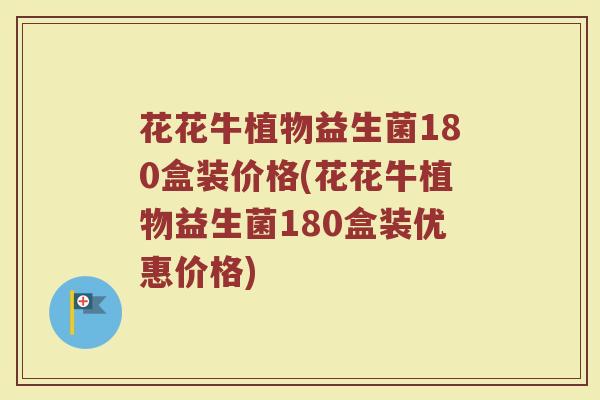 花花牛植物益生菌180盒装价格(花花牛植物益生菌180盒装优惠价格)