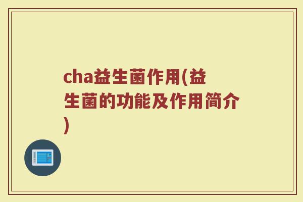 cha益生菌作用(益生菌的功能及作用简介)