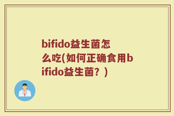 bifido益生菌怎么吃(如何正确食用bifido益生菌?)