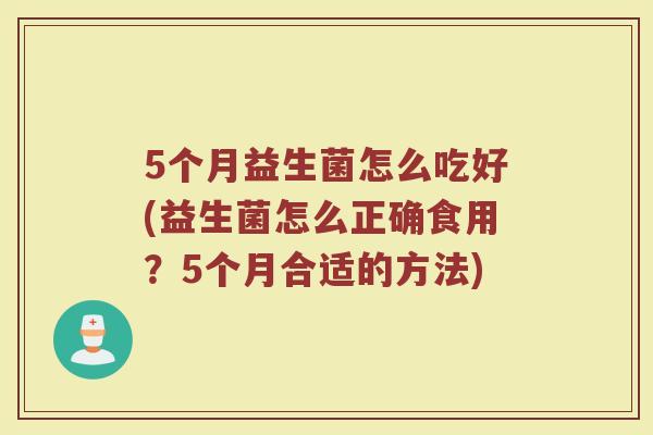 5个月益生菌怎么吃好(益生菌怎么正确食用？5个月合适的方法)