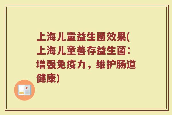 上海儿童益生菌效果(上海儿童善存益生菌:增强免疫力,维护肠道健康)