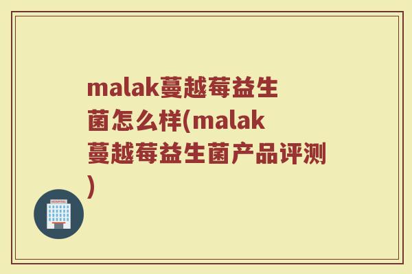 malak蔓越莓益生菌怎么样(malak蔓越莓益生菌产品评测)