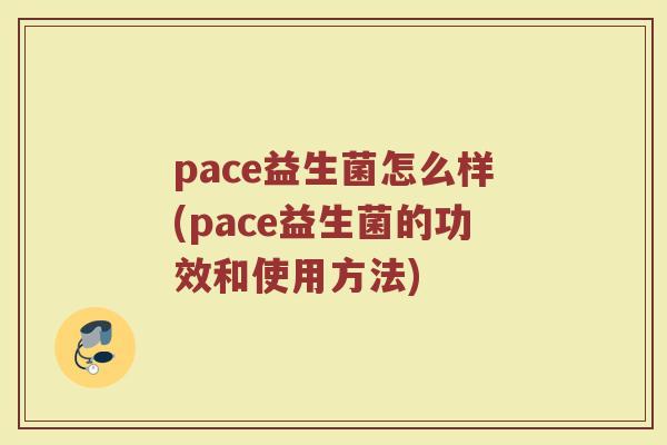 pace益生菌怎么样(pace益生菌的功效和使用方法)