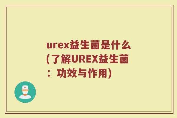 urex益生菌是什么(了解UREX益生菌：功效与作用)