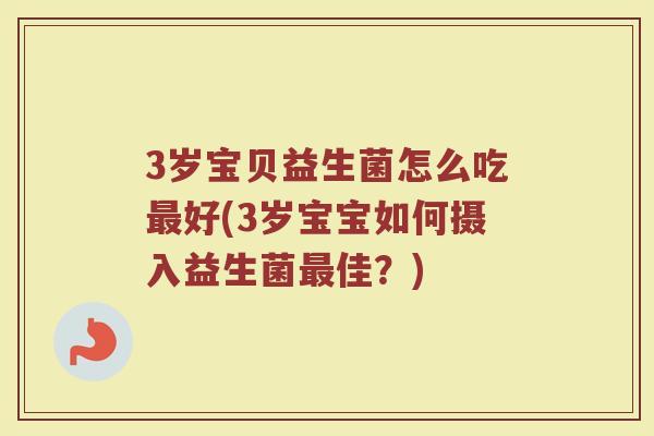 3岁宝贝益生菌怎么吃最好(3岁宝宝如何摄入益生菌最佳？)